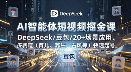 【第20076期】AI智能体短视频掘金课，DeepSeek/豆包/20+场景应用、多赛道（育儿、养生、古风等）快速起号