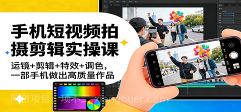 【第20078期】手机短视频拍摄剪辑实操课：运镜+剪辑+特效+调色，一部手机做出高质量作品