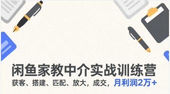【第20097期】闲鱼家教中介实战训练营，获客、搭建、匹配、放大，成交，月利润2万+