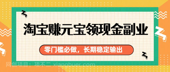 【第20115期】淘宝赚元宝领现金副业，零门槛必做，长期稳定输出