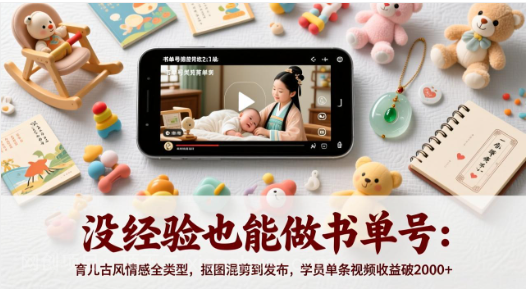【第20119期】没经验也能做书单号:育儿古风情感全类型,抠图混剪到发布,学员单条视频收益破2000+