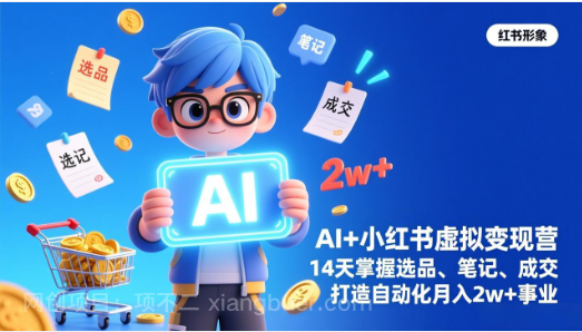 【第20122期】AI+小红书虚拟变现营(完结),14天掌握选品、笔记、成交,打造自动化月入2w+事业