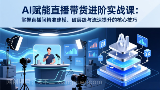 【第20140期】AI赋能直播带货进阶实战课：掌握直播间精准建模、破层级与流速提升的核心技巧
