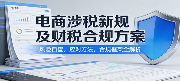 【第20136期】电商涉税新规及财税合规方案：风险自查，应对方法，合规框架全解析
