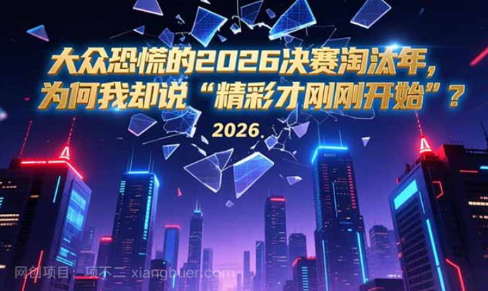 【第20146期】付费文章:大众恐慌的2026决赛淘汰年,为何我却说“精彩才刚刚开始”?