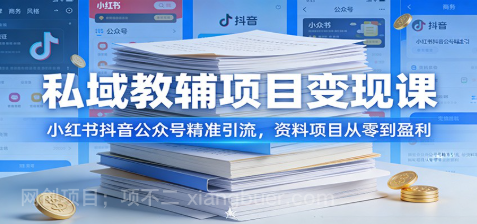 【第20197期】私域教辅项目变现课：小红书抖音公众号精准引流，资料项目从零到盈利
