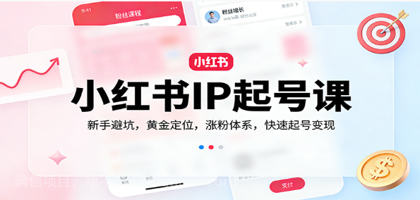 【第20218期】小红书IP起号课：新手避坑，黄金定位，涨粉体系，快速起号变现