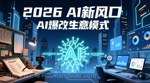 【第20224期】2026年AI创富新风口，用人工智能爆改你的生意模式，从短视频到直播全面降本增效抢占先机