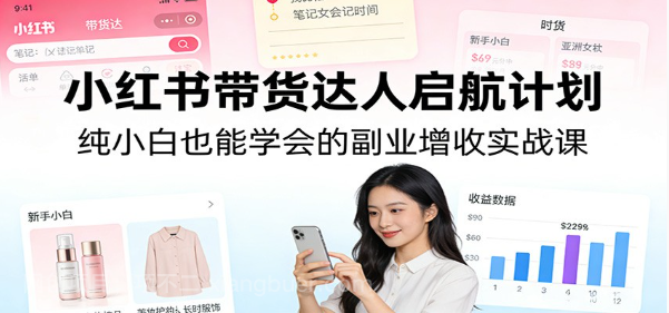 【第20232期】小红书带货达人启航计划：纯小白也能学会的副业增收实战课