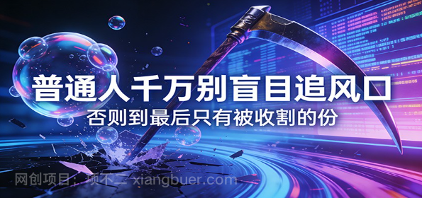 【第20238期】付费文章《普通人千万别盲目追风口》否则到最后只有被收割的份