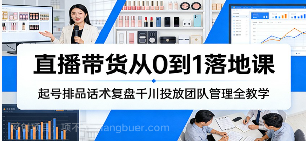 【第20239期】直播带货从0到1落地课：起号排品话术复盘千川投放团队管理全教学