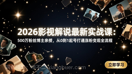 【第20263期】2026影视解说最新实战课：500万粉丝博主亲授，从0到1起号打通涨粉变现全流程