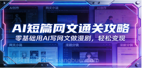 【第20264期】AI短篇网文通关攻略：零基础用AI写网文做漫剧，轻松变现 