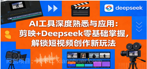 【第20276期】 AI工具深度熟悉与应用：剪映+Deepseek零基础掌握，解锁短视频创作新玩法