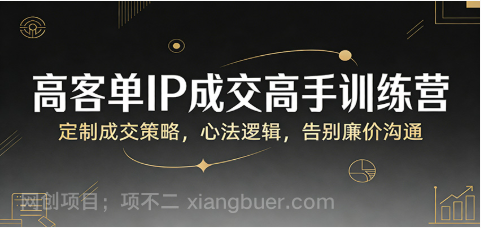 【第20284期】高客单IP成交高手训练营：定制成交策略，心法逻辑，告别廉价沟通