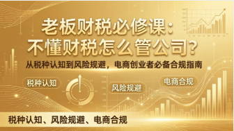 【第20305期】老板财税必修课：不懂财税怎么管公司？从税种认知到风险规避，电商创业者必备合规指南