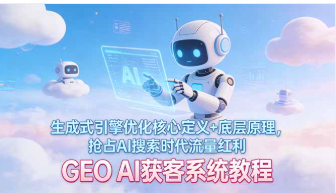【第20309期】GEO AI获客系统教程：生成式引擎优化核心定义+底层原理，抢占AI搜索时代流量红利