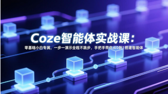 【第20315期】Coze智能体实战课：零基础小白专属，一步一演示全程不跳步，手把手带你从0到1搭建智能体