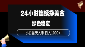 【第20319期】24小时连续断挣美金，小白当天上手，简单易操作，绿色稳定，日入1000+