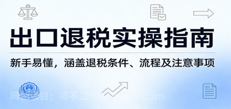 【第20238期】出口退税实操指南:新手易懂,涵盖退税条件、流程及注意事项