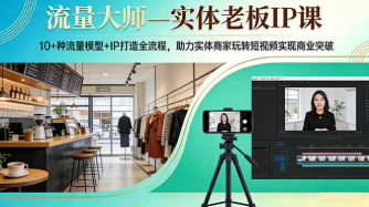 【第20254期】流量大师—实体老板IP课：10+种流量模型+IP打造全流程，助力实体商家玩转短视频实现商业突破