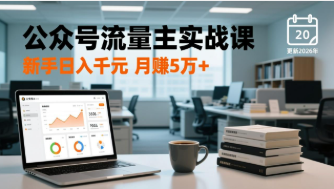 【第20260期】公众号流量主实战课-更新26年3月，爆文写作、流量池运营、多平台分发，新手日入千元月赚5w+