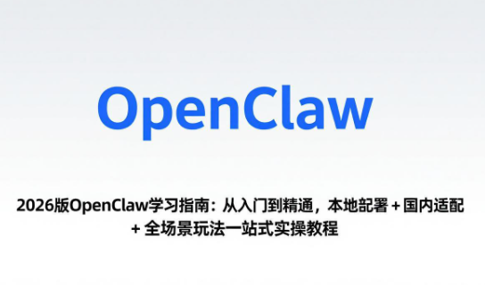 【第20261期】2026版OpenClaw学习指南：从入门到精通，本地部署+国内适配+全场景玩法一站式实操教程