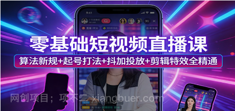 【第20269期】零基础短视频直播课:算法新规+起号打法+抖加投放+剪辑特效全精通