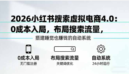 【第20276期】2026小红书搜索虚拟电商4.0：0成本入局，布局搜索流量，搭建睡觉也赚钱的自动系统