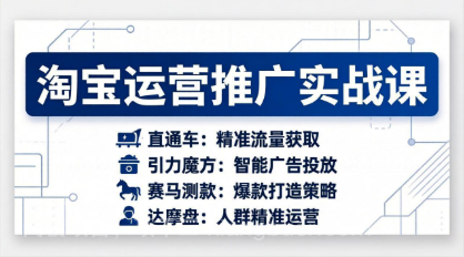 【第20277期】淘宝运营推广实战课，直通车+引力魔方+赛马测款+达摩盘人群推广等（更新26年3月）