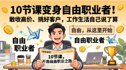 【第20280期】10 节课变身自由职业者!敢收高价、挑好客户,工作生活自己说了算