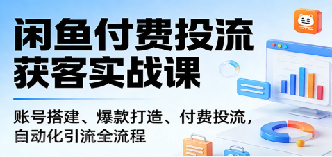 【第20290期】闲鱼付费投流获客实战课：账号搭建、爆款打造、付费投流， 自动化引流全流程