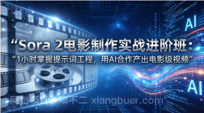 【第20292期】Sora 2电影制作实战进阶班：1小时掌握提示词工程，用AI合作产出电影级视频