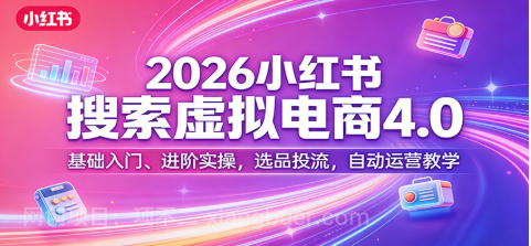 【第20303期】2026小红书搜索虚拟电商4.0：基础入门、进阶实操，选品投流，自动运营教学