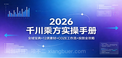 【第20306期】2026千川乘方实操手册：全域宝典+12类素材+COZE工作流+投放全攻略