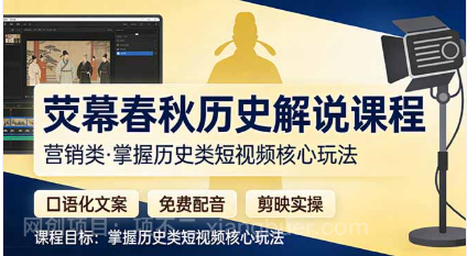 【第20307期】荧幕春秋历史(营销类）解说课程：口语化文案+免费配音+剪映实操，掌握历史类短视频核心玩法