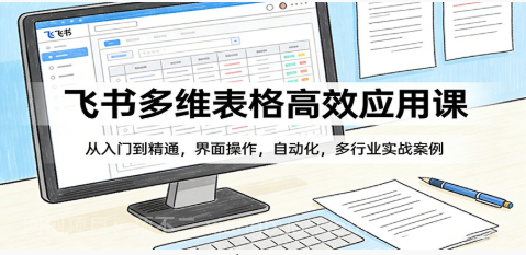 【第20313期】飞书多维表格高效应用课：从入门到精通，界面操作，自动化，多行业实战案例