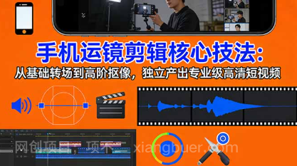 【第20320期】手机运镜 剪辑核心技法：从基础转场到高阶抠像，独立产出专业级高清短视频