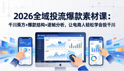 【第20323期】2026全域投流爆款素材课：千川乘方+爆款结构+逐帧分析，让电商人轻松学会投千川