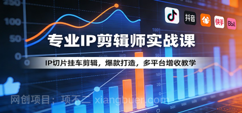【第20342期】专业IP剪辑师实战课：IP切片挂车剪辑，爆款打造，多平台增收教学