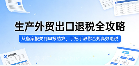 【第20344期】生产外贸出口退税全攻略：从备案报关到申报结算，手把手教你合规高效退税