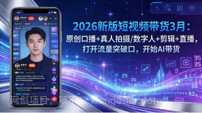 【第20348期】2026新版短视频带货3月:原创口播+真人拍摄/数字人+剪辑+直播,打开流量突破口,开始AI带货
