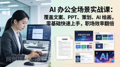 【第20354期】AI 办公全场景实战课：覆盖文案、PPT、策划、AI 绘画，零基础快速上手，职场效率翻倍