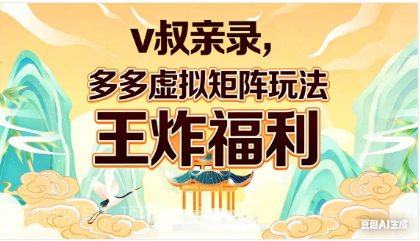【第20369期】v叔亲录，多多虚拟矩阵玩法，王炸福利限时领取