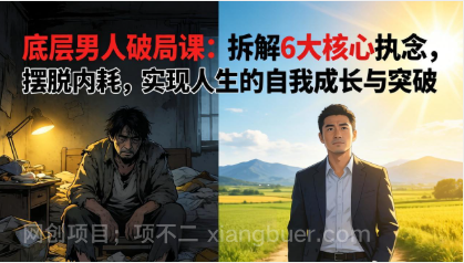 【第20380期】付费文章:底层男人破局课:拆解 6 大核心执念,摆脱内耗,实现人生的自我成长与突破