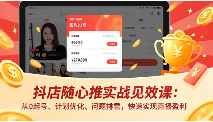 【第20383期】抖店随心推实战见效课(更新)：从0起号、计划优化、问题排雷，快速实现直播盈利