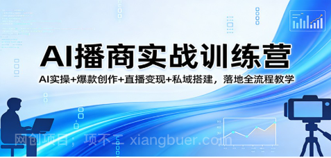 【第20367期】AI播商实战训练营：AI实操+爆款创作+直播变现+私域搭建，落地全流程教学