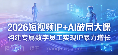 【第20389期】2026短视频IP+AI破局大课,构建专属数字员工实现IP暴力增长