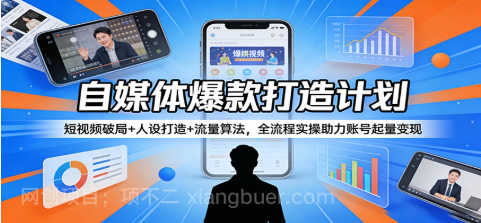 【第20390期】自媒体爆款打造计划:短视频破局+人设打造+流量算法,全流程实操助力账号起量变现