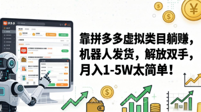 【第20409期】靠拼多多虚拟类目躺赚，机器人发货，解放双手，月入5W 太简单！